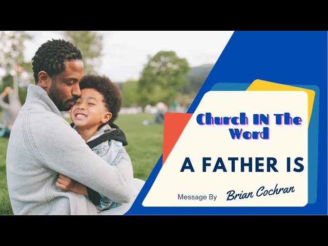 Church in the Word With Brian Cochran and today’s Sermon “A Father Is