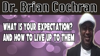 What is your expectation? and how to live up to them- Dr. Brian Cochran