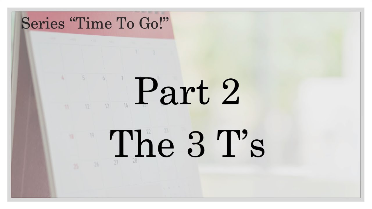 From the series Time to Go lesson today is Part 2  The 3 T’s