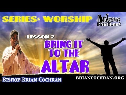 Worship series  lesson #2  Bring it to the Altar