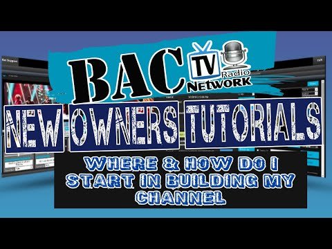 Where and How do I start in building my BAC TV Channel