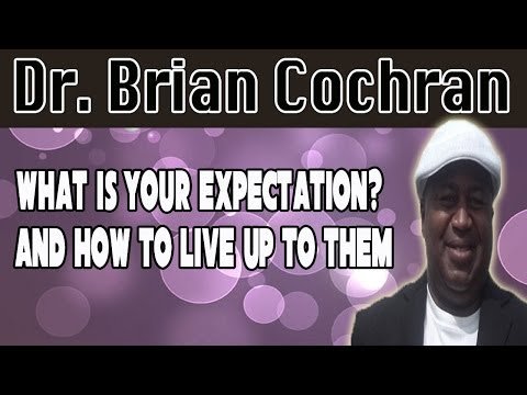 What is your expectation? and how to live up to them- Dr. Brian Cochran