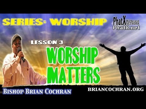 Series Worship  lesson 3  Worship Matters  Bishop Brian Cochran